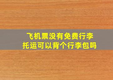 飞机票没有免费行李托运可以背个行李包吗