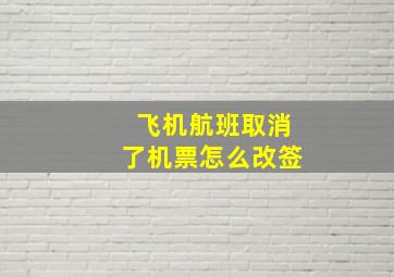 飞机航班取消了机票怎么改签