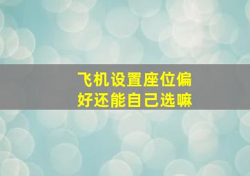 飞机设置座位偏好还能自己选嘛