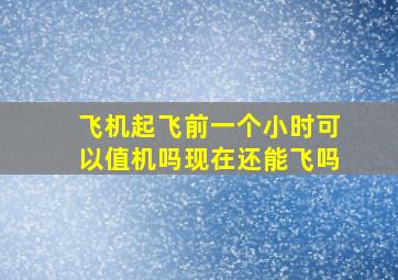 飞机起飞前一个小时可以值机吗现在还能飞吗