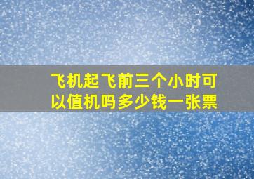 飞机起飞前三个小时可以值机吗多少钱一张票