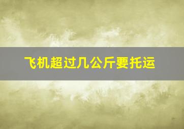 飞机超过几公斤要托运