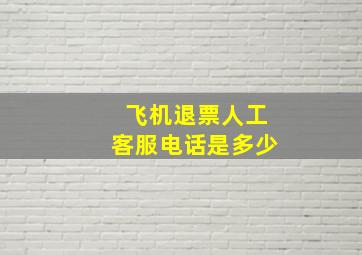 飞机退票人工客服电话是多少