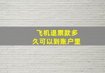 飞机退票款多久可以到账户里