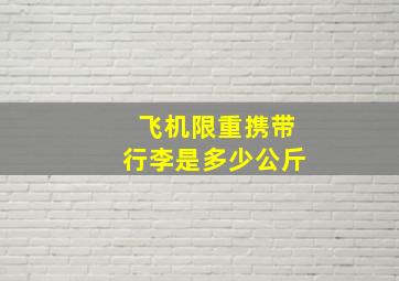 飞机限重携带行李是多少公斤