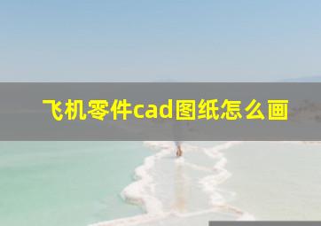 飞机零件cad图纸怎么画