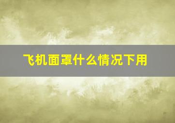 飞机面罩什么情况下用