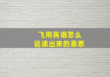 飞用英语怎么说读出来的意思