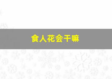 食人花会干嘛