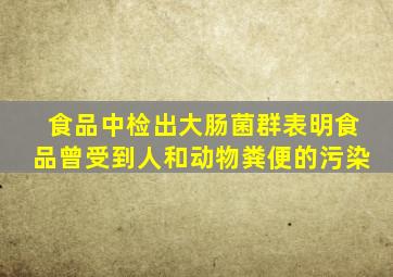 食品中检出大肠菌群表明食品曾受到人和动物粪便的污染