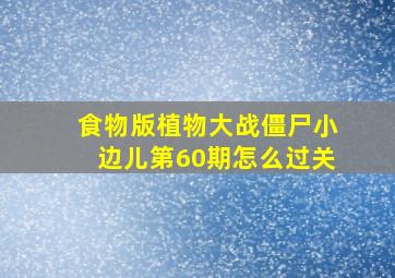 食物版植物大战僵尸小边儿第60期怎么过关