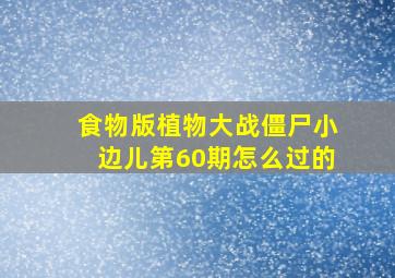 食物版植物大战僵尸小边儿第60期怎么过的