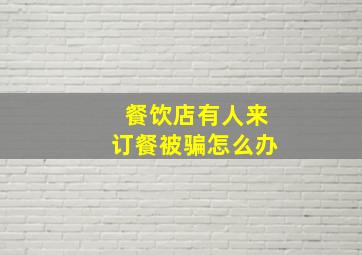 餐饮店有人来订餐被骗怎么办