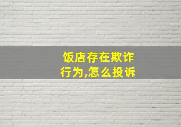 饭店存在欺诈行为,怎么投诉