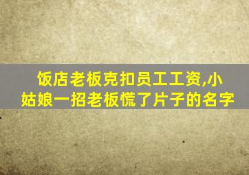 饭店老板克扣员工工资,小姑娘一招老板慌了片子的名字