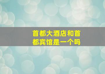 首都大酒店和首都宾馆是一个吗