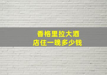 香格里拉大酒店住一晚多少钱