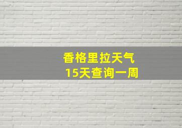 香格里拉天气15天查询一周