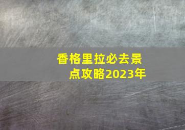 香格里拉必去景点攻略2023年