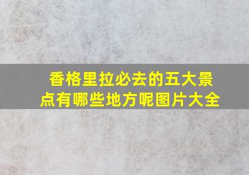 香格里拉必去的五大景点有哪些地方呢图片大全