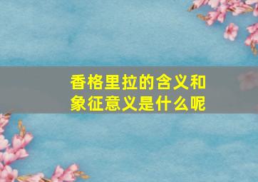 香格里拉的含义和象征意义是什么呢