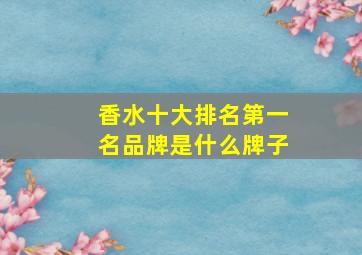 香水十大排名第一名品牌是什么牌子