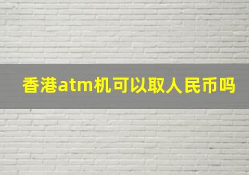 香港atm机可以取人民币吗