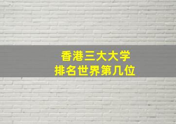 香港三大大学排名世界第几位