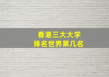 香港三大大学排名世界第几名