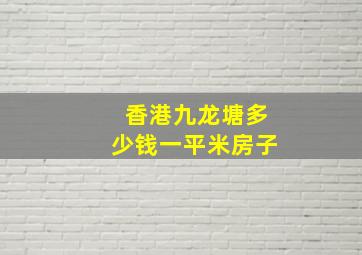 香港九龙塘多少钱一平米房子