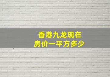 香港九龙现在房价一平方多少