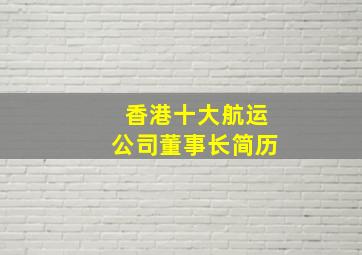 香港十大航运公司董事长简历