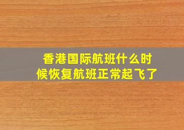 香港国际航班什么时候恢复航班正常起飞了