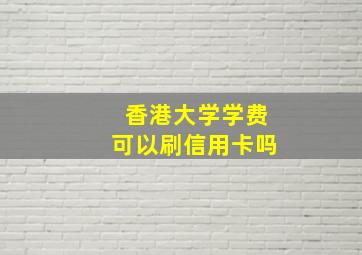 香港大学学费可以刷信用卡吗