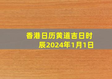 香港日历黄道吉日时辰2024年1月1日