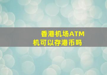 香港机场ATM机可以存港币吗