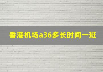 香港机场a36多长时间一班