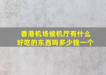 香港机场候机厅有什么好吃的东西吗多少钱一个