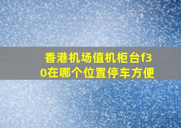 香港机场值机柜台f30在哪个位置停车方便