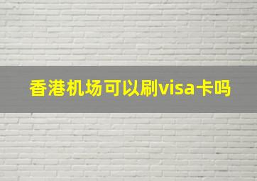 香港机场可以刷visa卡吗