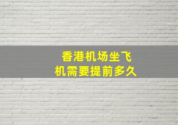 香港机场坐飞机需要提前多久