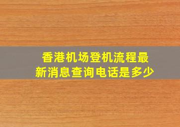 香港机场登机流程最新消息查询电话是多少