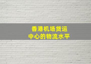 香港机场货运中心的物流水平