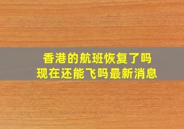 香港的航班恢复了吗现在还能飞吗最新消息