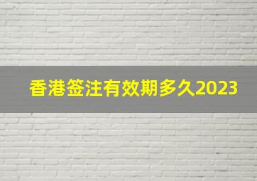 香港签注有效期多久2023