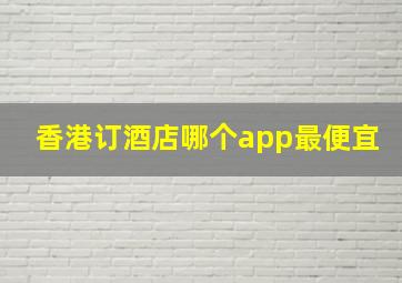 香港订酒店哪个app最便宜