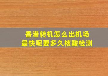 香港转机怎么出机场最快呢要多久核酸检测