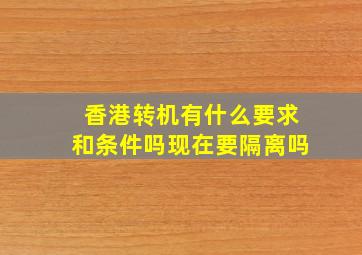 香港转机有什么要求和条件吗现在要隔离吗