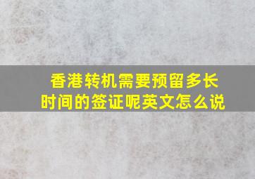 香港转机需要预留多长时间的签证呢英文怎么说