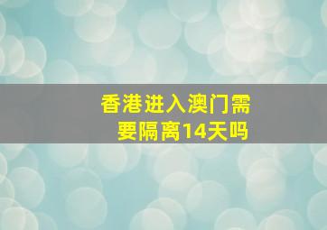 香港进入澳门需要隔离14天吗